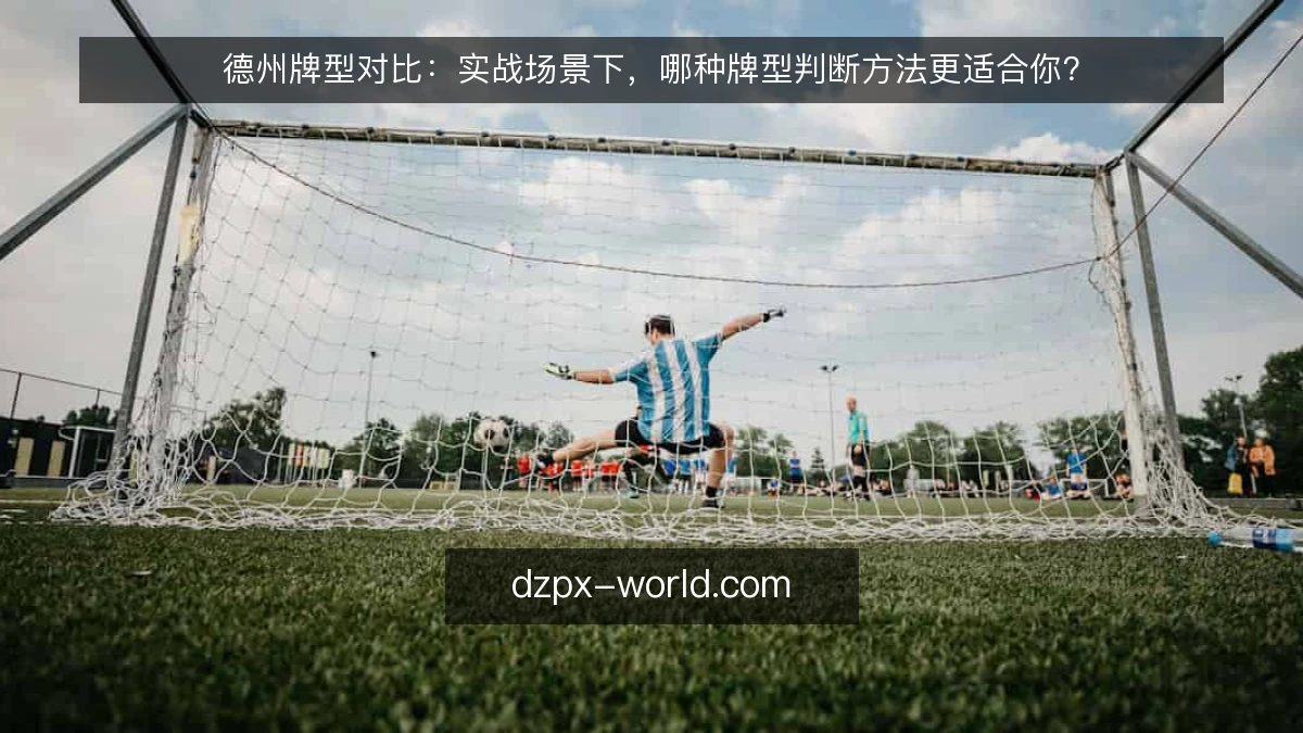 德州牌型对比：实战场景下，哪种牌型判断方法更适合你？